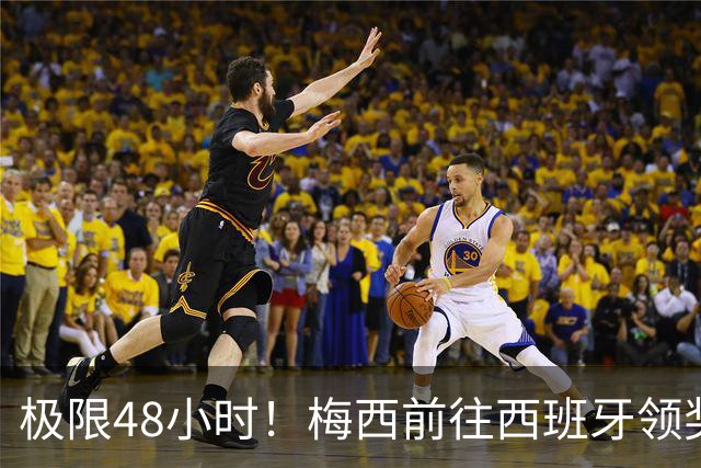 极限48小时!梅西前往西班牙领奖行程:活动、晚宴、领奖、赶比赛